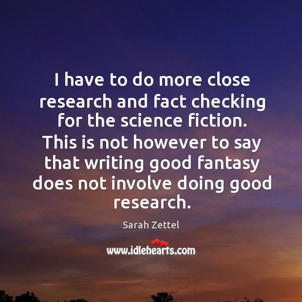 I have to do more close research and fact checking for the science fiction. Sarah Zettel Picture Quote