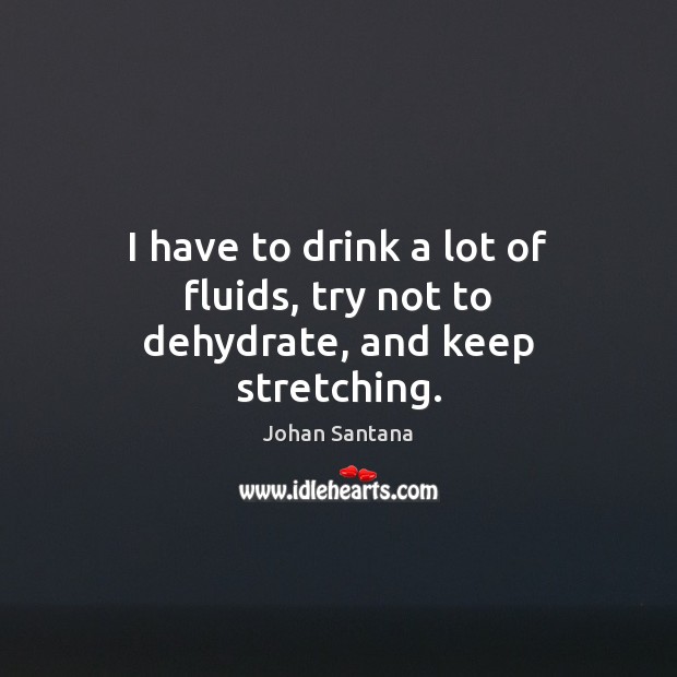 I have to drink a lot of fluids, try not to dehydrate, and keep stretching. Johan Santana Picture Quote