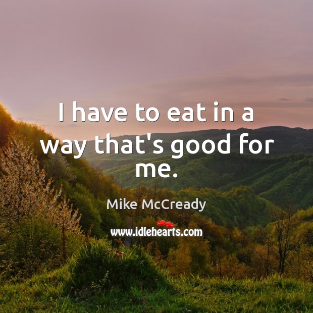 I have to eat in a way that’s good for me. Mike McCready Picture Quote