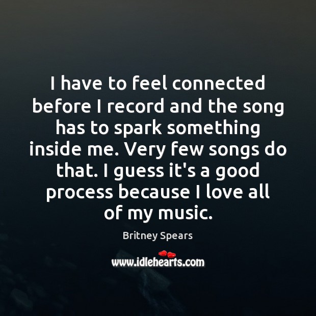 I have to feel connected before I record and the song has Britney Spears Picture Quote