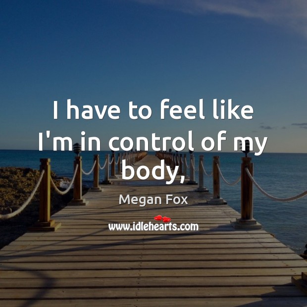 I have to feel like I’m in control of my body, Megan Fox Picture Quote