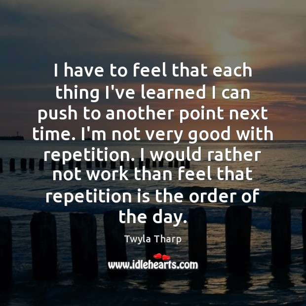 I have to feel that each thing I’ve learned I can push Twyla Tharp Picture Quote