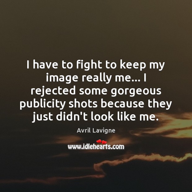 I have to fight to keep my image really me… I rejected Avril Lavigne Picture Quote