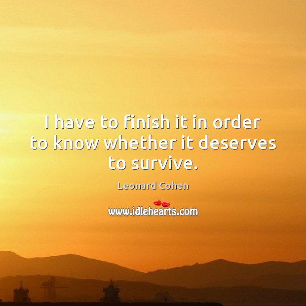 I have to finish it in order to know whether it deserves to survive. Leonard Cohen Picture Quote