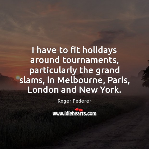 I have to fit holidays around tournaments, particularly the grand slams, in Roger Federer Picture Quote