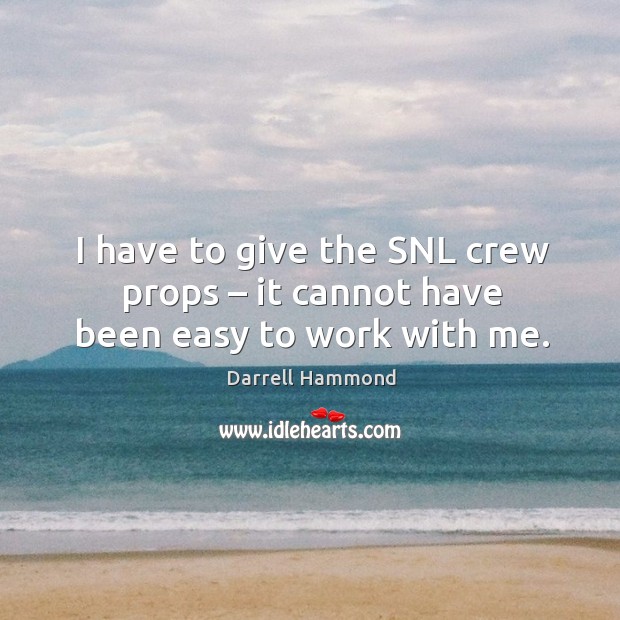 I have to give the snl crew props – it cannot have been easy to work with me. Darrell Hammond Picture Quote