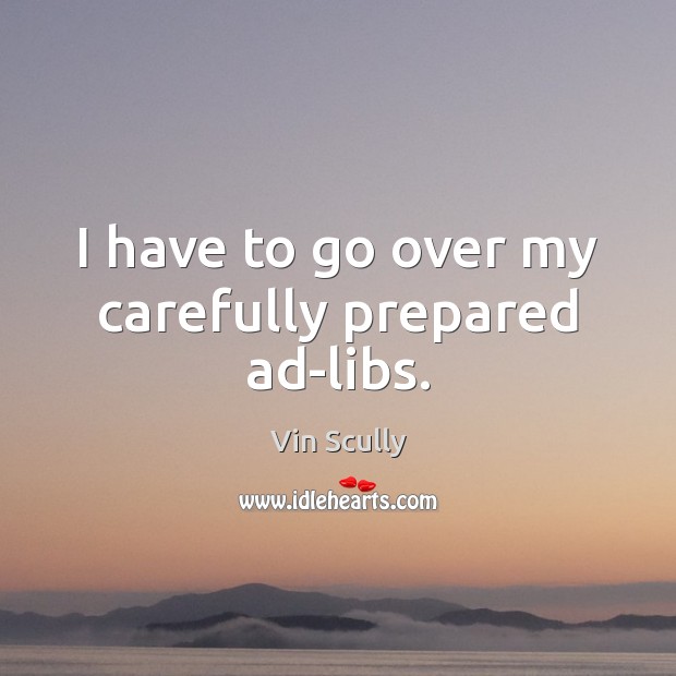 I have to go over my carefully prepared ad-libs. Vin Scully Picture Quote