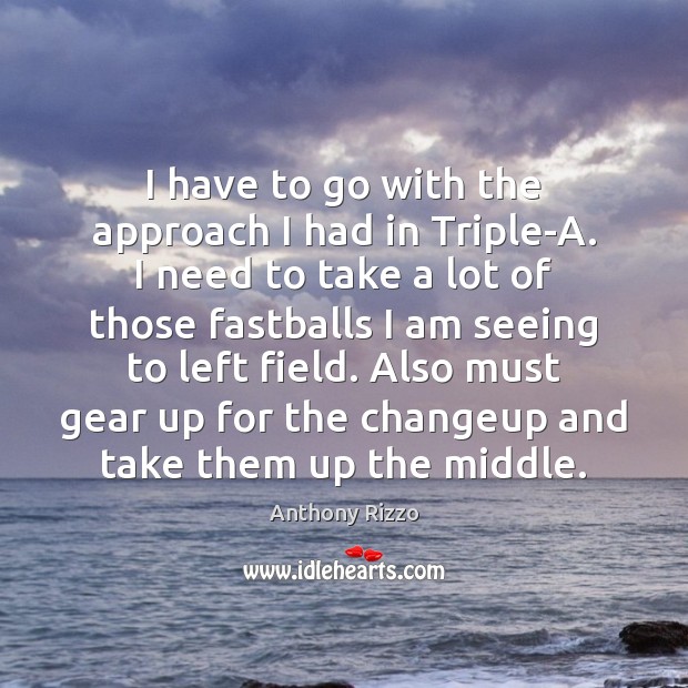 I have to go with the approach I had in Triple-A. I Anthony Rizzo Picture Quote