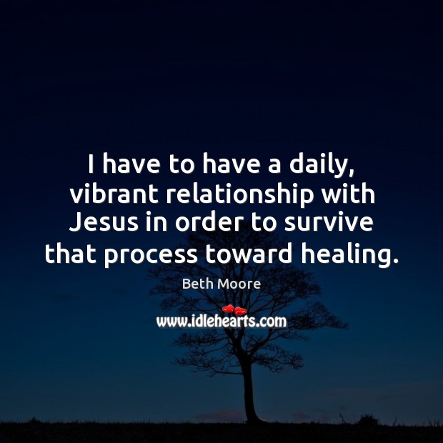 I have to have a daily, vibrant relationship with Jesus in order Beth Moore Picture Quote