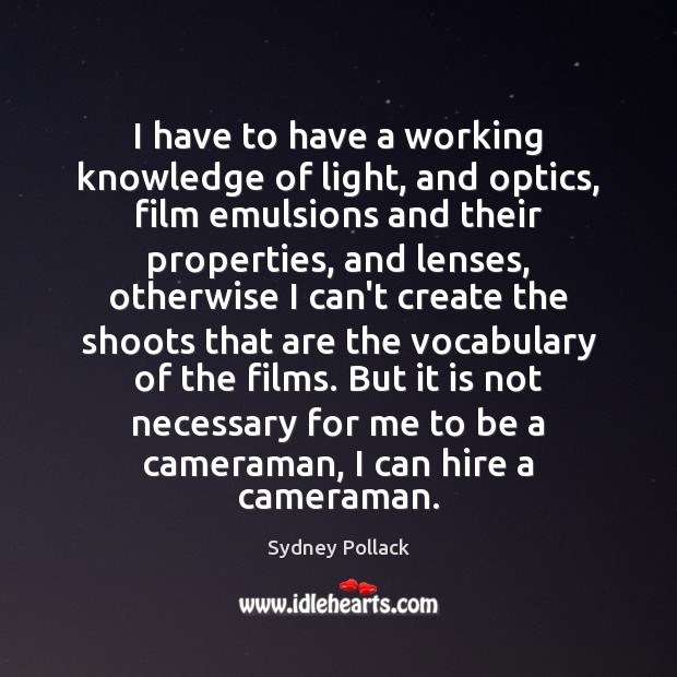 I have to have a working knowledge of light, and optics, film Sydney Pollack Picture Quote