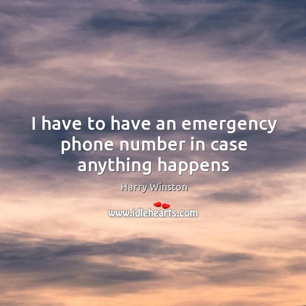 I have to have an emergency phone number in case anything happens Harry Winston Picture Quote