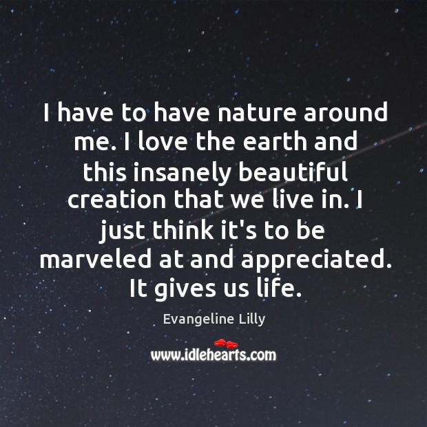 I have to have nature around me. I love the earth and Evangeline Lilly Picture Quote