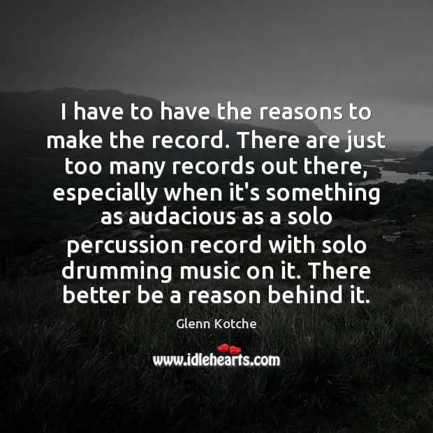 I have to have the reasons to make the record. There are Glenn Kotche Picture Quote