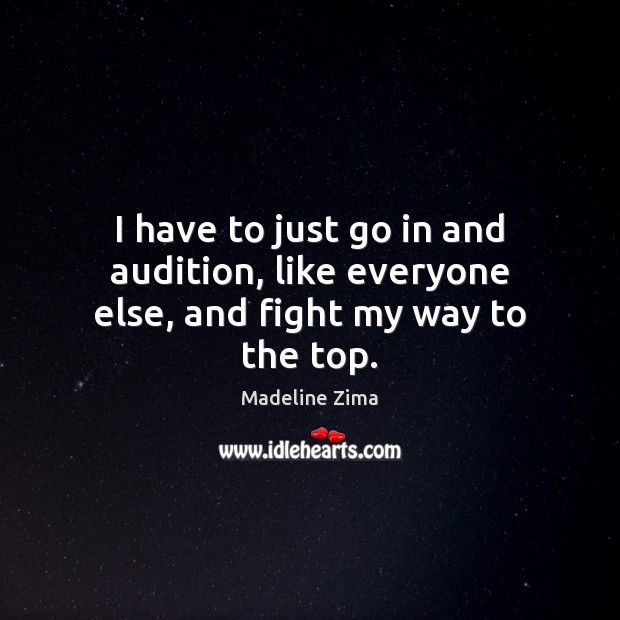 I have to just go in and audition, like everyone else, and fight my way to the top. Madeline Zima Picture Quote