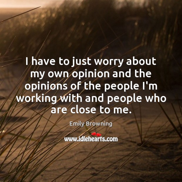 I have to just worry about my own opinion and the opinions Emily Browning Picture Quote