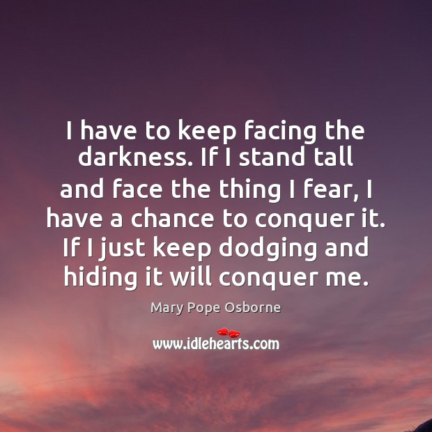 I have to keep facing the darkness. If I stand tall and Mary Pope Osborne Picture Quote