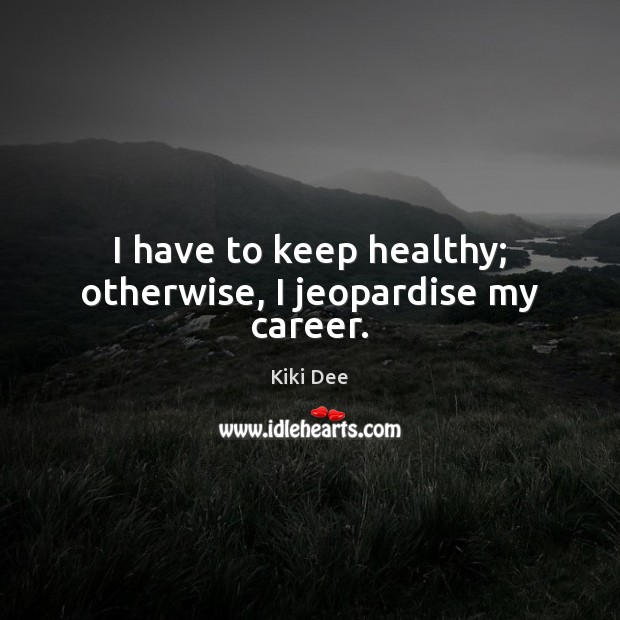 I have to keep healthy; otherwise, I jeopardise my career. Image