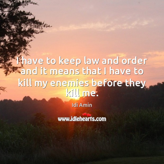 I have to keep law and order and it means that I Idi Amin Picture Quote