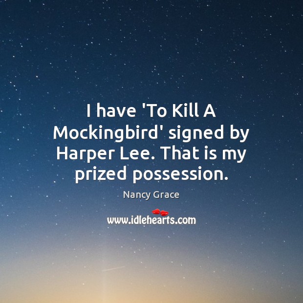 I have ‘To Kill A Mockingbird’ signed by Harper Lee. That is my prized possession. Nancy Grace Picture Quote