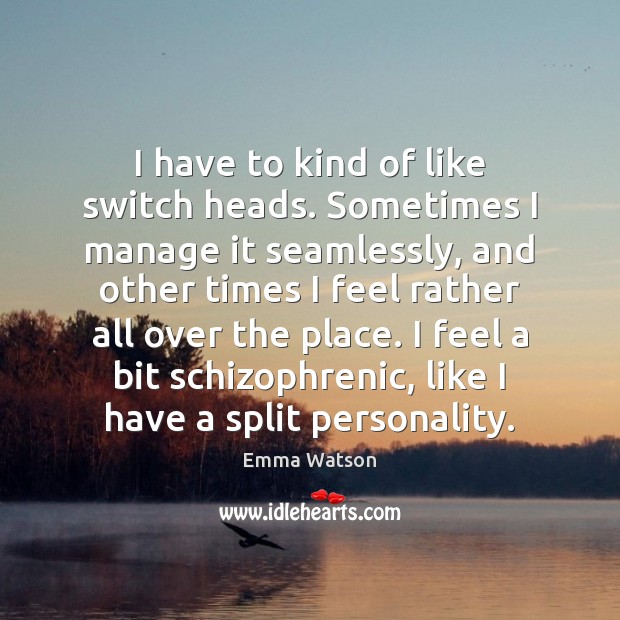 I have to kind of like switch heads. Sometimes I manage it Emma Watson Picture Quote
