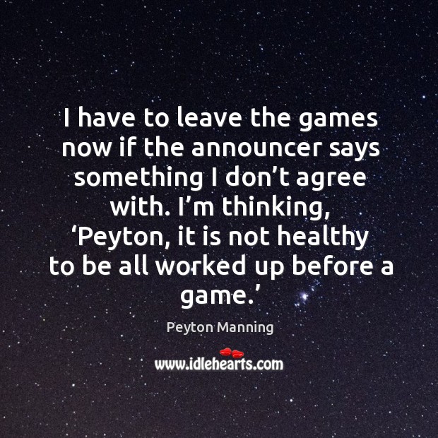 I have to leave the games now if the announcer says something I don’t agree with. Peyton Manning Picture Quote
