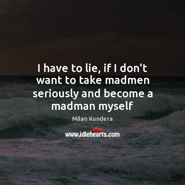 I have to lie, if I don’t want to take madmen seriously and become a madman myself Lie Quotes Image
