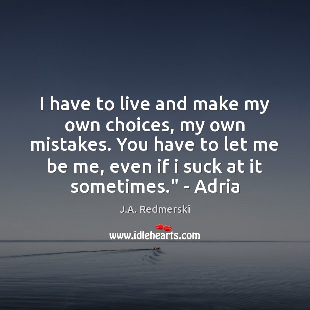 I have to live and make my own choices, my own mistakes. J.A. Redmerski Picture Quote