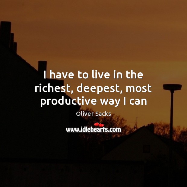 I have to live in the richest, deepest, most productive way I can Oliver Sacks Picture Quote