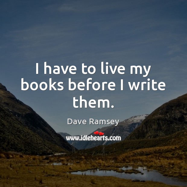I have to live my books before I write them. Dave Ramsey Picture Quote