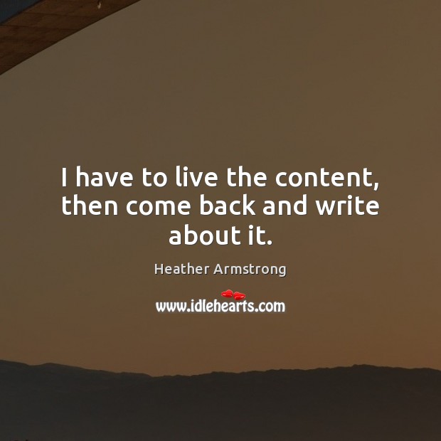 I have to live the content, then come back and write about it. Image