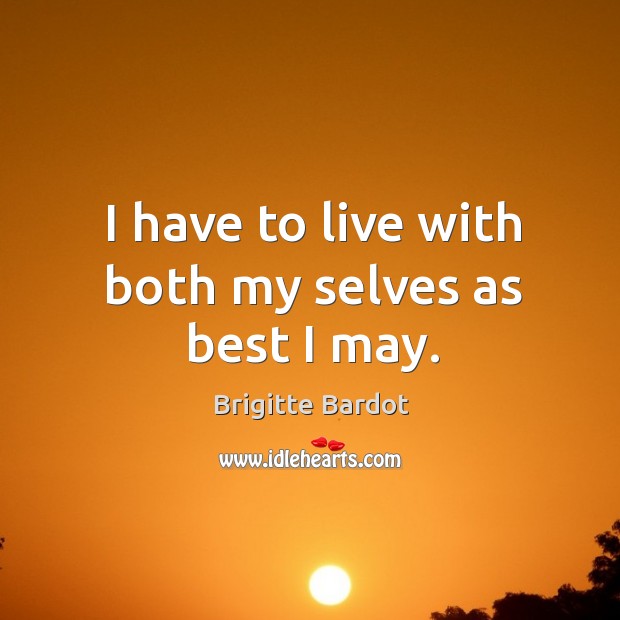 I have to live with both my selves as best I may. Brigitte Bardot Picture Quote