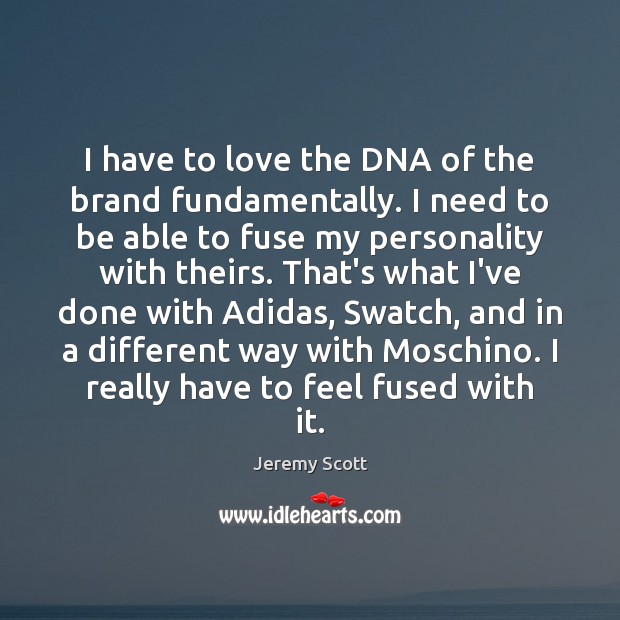 I have to love the DNA of the brand fundamentally. I need 