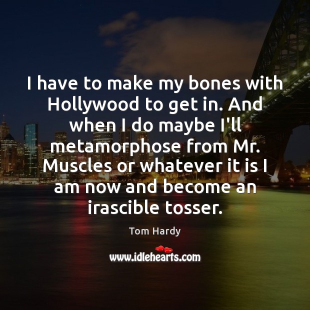I have to make my bones with Hollywood to get in. And Tom Hardy Picture Quote