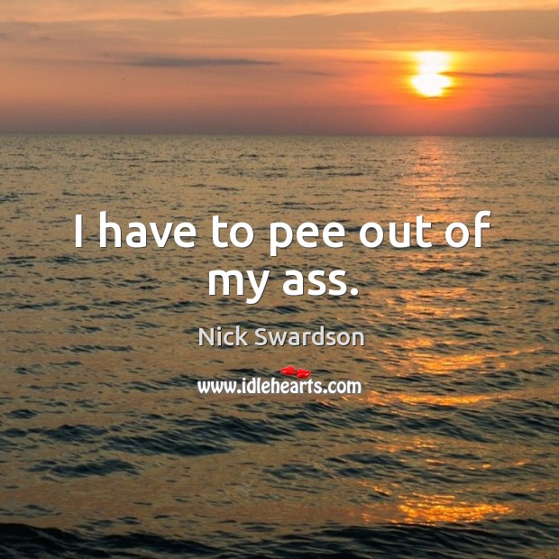 I have to pee out of my ass. Nick Swardson Picture Quote
