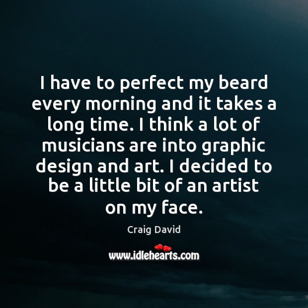 I have to perfect my beard every morning and it takes a Craig David Picture Quote