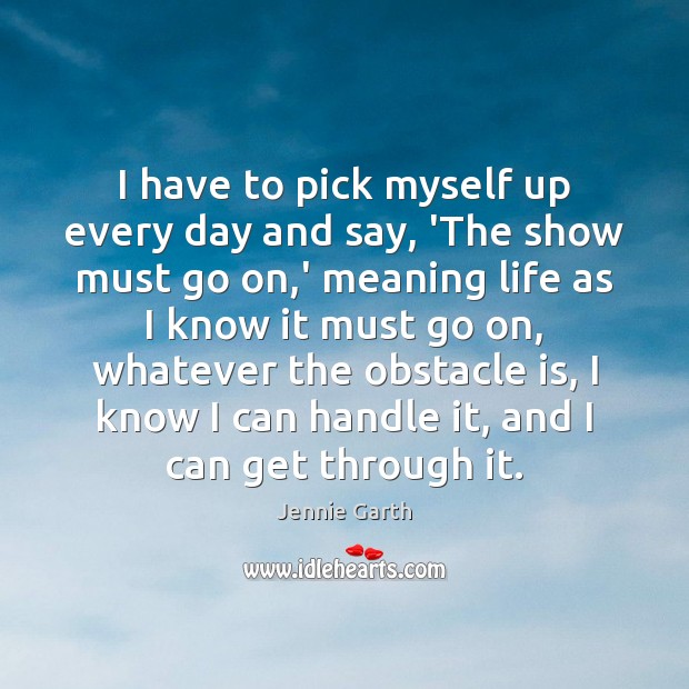 I have to pick myself up every day and say, ‘The show Jennie Garth Picture Quote