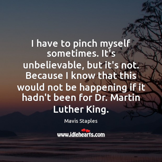 I have to pinch myself sometimes. It’s unbelievable, but it’s not. Because Mavis Staples Picture Quote