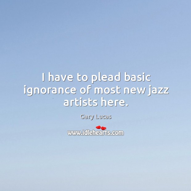 I have to plead basic ignorance of most new jazz artists here. Gary Lucas Picture Quote