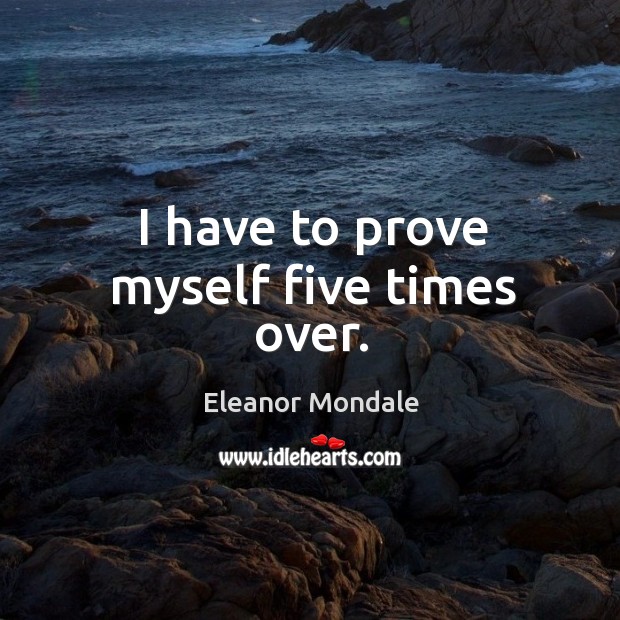 I have to prove myself five times over. Eleanor Mondale Picture Quote