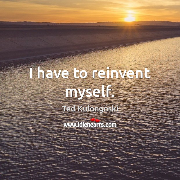 I have to reinvent myself. Image