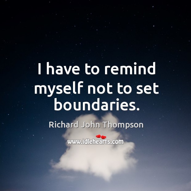 I have to remind myself not to set boundaries. Richard John Thompson Picture Quote