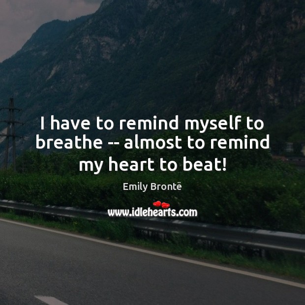 I have to remind myself to breathe — almost to remind my heart to beat! Emily Brontë Picture Quote