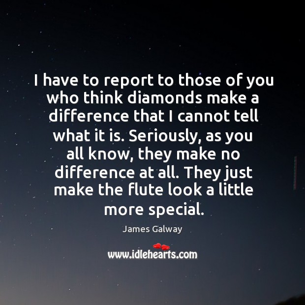 I have to report to those of you who think diamonds make a difference that I cannot tell what it is. James Galway Picture Quote