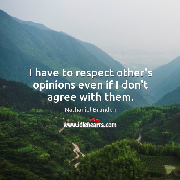 I have to respect other’s opinions even if I don’t agree with them. Nathaniel Branden Picture Quote