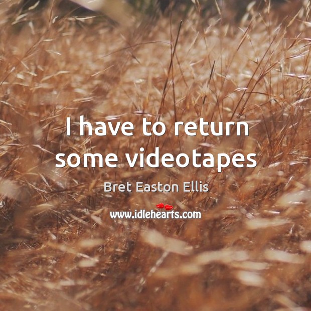 I have to return some videotapes Bret Easton Ellis Picture Quote