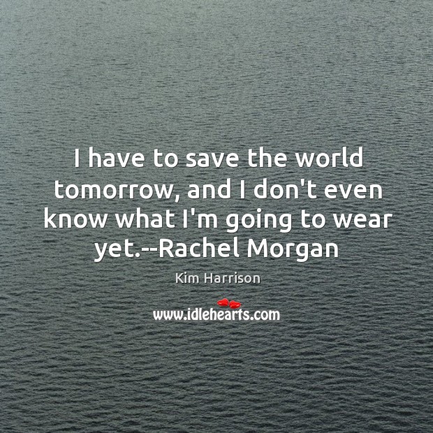 I have to save the world tomorrow, and I don’t even know Kim Harrison Picture Quote