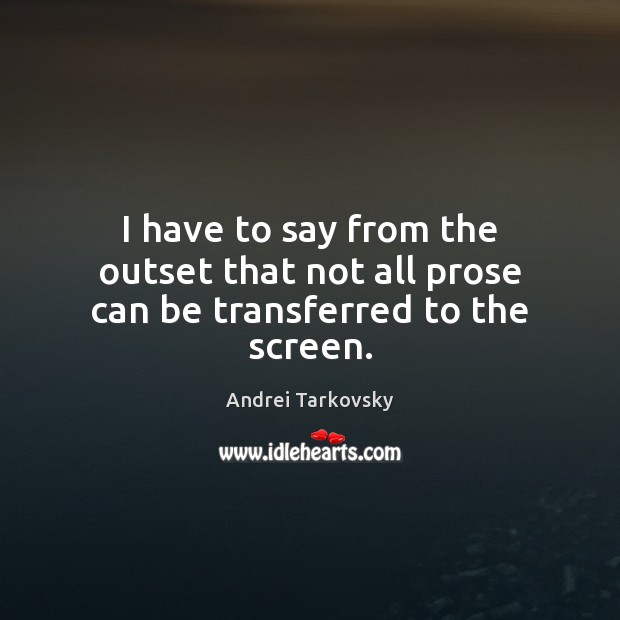 I have to say from the outset that not all prose can be transferred to the screen. Andrei Tarkovsky Picture Quote