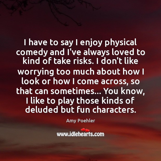 I have to say I enjoy physical comedy and I’ve always loved Amy Poehler Picture Quote