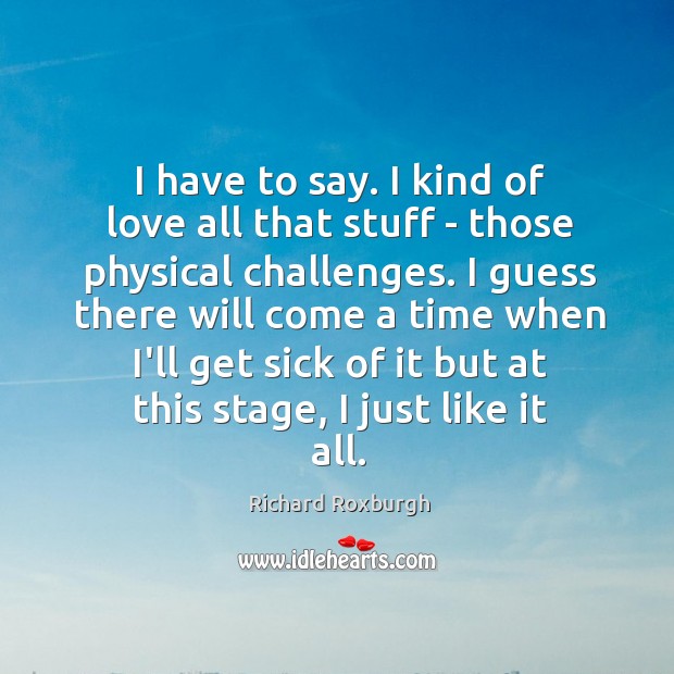 I have to say. I kind of love all that stuff – Richard Roxburgh Picture Quote