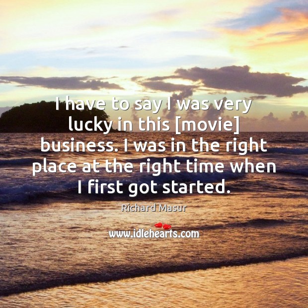 I have to say I was very lucky in this [movie] business. Richard Masur Picture Quote